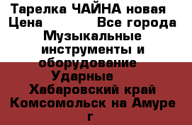 Тарелка ЧАЙНА новая › Цена ­ 4 000 - Все города Музыкальные инструменты и оборудование » Ударные   . Хабаровский край,Комсомольск-на-Амуре г.